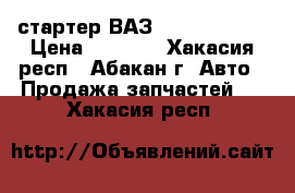 стартер ВАЗ - 2101 -  07 › Цена ­ 3 000 - Хакасия респ., Абакан г. Авто » Продажа запчастей   . Хакасия респ.